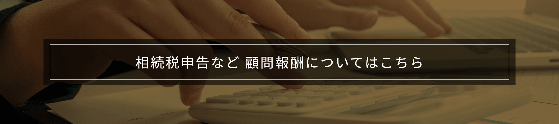 相続税申告など 顧問報酬についてはこちら